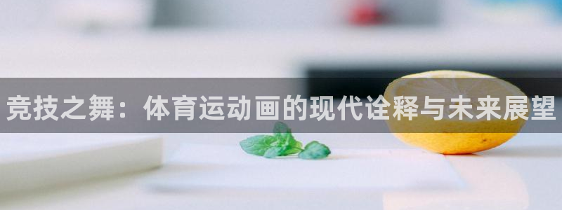 vsport体育官网下载招商电话地址:竞技之舞:体育运动画的